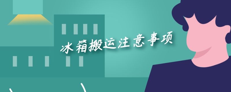 冰箱搬運(yùn)注意事項(xiàng)